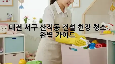 대전 서구 산직동 건설 현장 청소 완벽 가이드