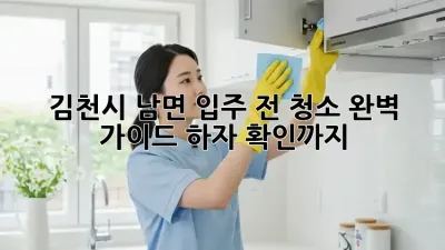김천시 남면 입주 전 청소 완벽 가이드: 하자 확인까지!